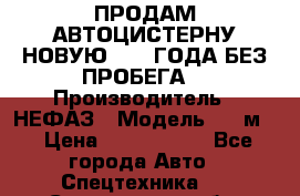 ПРОДАМ АВТОЦИСТЕРНУ НОВУЮ 2007 ГОДА БЕЗ ПРОБЕГА  › Производитель ­ НЕФАЗ › Модель ­ 20м3 › Цена ­ 1 200 000 - Все города Авто » Спецтехника   . Саратовская обл.